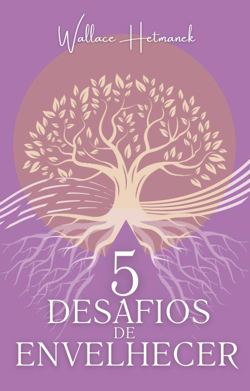 Cinco Desafios de Envelhecer — Wallace Hetmanek